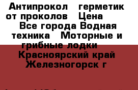 Антипрокол - герметик от проколов › Цена ­ 990 - Все города Водная техника » Моторные и грибные лодки   . Красноярский край,Железногорск г.